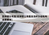 区块链公司是[区块链公司是合法的公证机构资质要求]