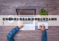 区块链科技公司怎么做[区块链公司怎么赚钱]