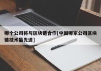 哪个公司将与区块链合作[中国哪家公司区块链技术最先进]
