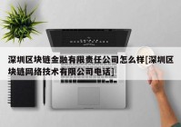 深圳区块链金融有限责任公司怎么样[深圳区块链网络技术有限公司电话]