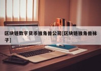 区块链数字货币独角兽公司[区块链独角兽袜子]