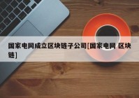 国家电网成立区块链子公司[国家电网 区块链]