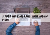 公司综合应用区块链大数据[应用区块链技术的公司]