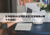 区块链和idc公司的关系[区块链和ai哪个方向好]
