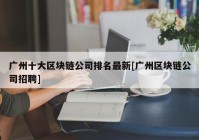 广州十大区块链公司排名最新[广州区块链公司招聘]