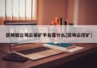 区块链公司云采矿平台是什么[区块云挖矿]