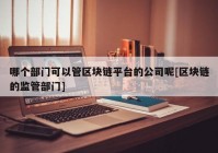 哪个部门可以管区块链平台的公司呢[区块链的监管部门]