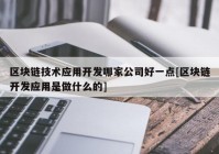 区块链技术应用开发哪家公司好一点[区块链开发应用是做什么的]