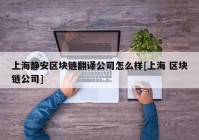 上海静安区块链翻译公司怎么样[上海 区块链公司]