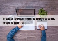 北京启迪区块链公司地址在哪里[北京启迪区块链发展有限公司]