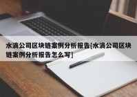 水滴公司区块链案例分析报告[水滴公司区块链案例分析报告怎么写]