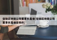 信链区块链公司董事长是谁[信链区块链公司董事长是谁任命的]