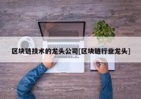 区块链技术的龙头公司[区块链行业龙头]